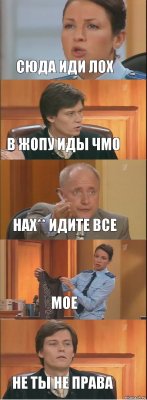 сюда иди лох в жопу иды чмо нах** идите все мое не ты не права