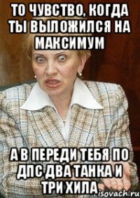 ТО ЧУВСТВО, КОГДА ТЫ ВЫЛОЖИЛСЯ НА МАКСИМУМ А В ПЕРЕДИ ТЕБЯ ПО ДПС ДВА ТАНКА И ТРИ ХИЛА