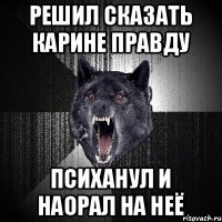 РЕШИЛ СКАЗАТЬ КАРИНЕ ПРАВДУ ПСИХАНУЛ И НАОРАЛ НА НЕЁ