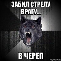 забил стрелу врагу... в череп