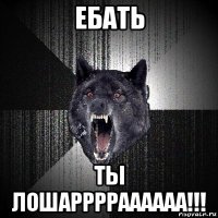 ебать ты лошарррраааааа!!!