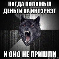 когда положыл деньги на интэрнэт и оно не пришли