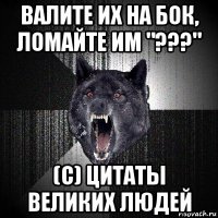 валите их на бок, ломайте им "???" (с) цитаты великих людей