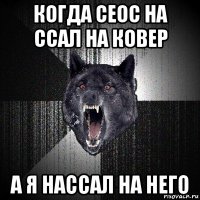 когда сеос на ссал на ковер а я нассал на него