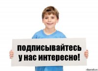 подписывайтесь у нас интересно!