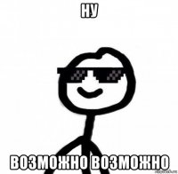 ну возможно возможно