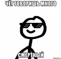 чёт говоришь много смертный