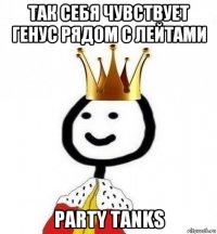 так себя чувствует генус рядом с лейтами party tanks