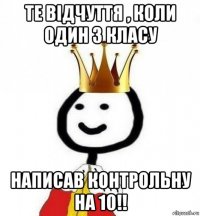 те відчуття , коли один з класу написав контрольну на 10!!