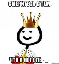 смеритесь с тем, что я король -_-