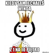 kiedy sam jechałeś windą z 1 na 10 piętro