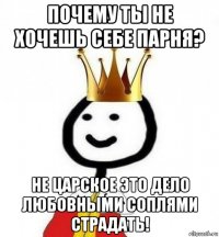 почему ты не хочешь себе парня? не царское это дело любовными соплями страдать!