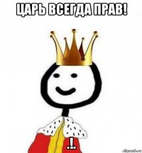 царь всегда прав! .!.