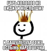 царь холопов не видит и не слышит и дашу петуха тоже , остынь картошечка