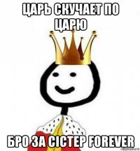 царь скучает по царю бро за сістер forever