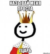 называй меня проста тцарь