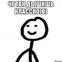 Че так дышишь классно)0) 