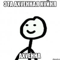 Эта ахуенная хуйня Ахуенна