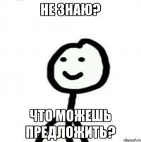 Не знаю? Что можешь предложить?