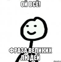 Ой всё! Фраза великих людей