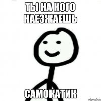 Ты на кого наезжаешь Самокатик