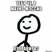 тебя че, в маунт-мэссив отправить?