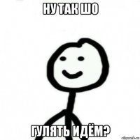 ну так шо гулять идём?