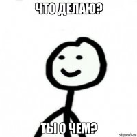 что делаю? ты о чем?