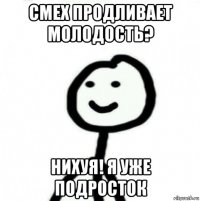 смех продливает молодость? нихуя! я уже подросток