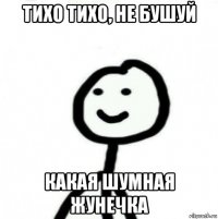 тихо тихо, не бушуй какая шумная жунечка