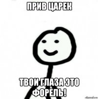 прив царек твои глаза это форель!