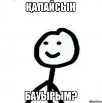 Қалайсын Бауырым?