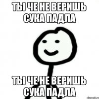 Ты че не веришь сука падла Ты че не веришь сука падла