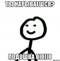 ты нарываешся? подошва 0)0))0