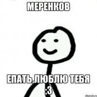 Меренков епать,люблю тебя ;3