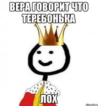 Вера говорит что теребонька ЛОХ