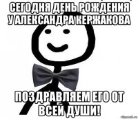 сегодня день рождения у александра кержакова поздравляем его от всей души!