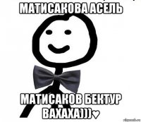 матисакова асель матисаков бектур вахаха)))♥