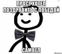 прост хотел поздравить с победой самвел