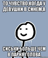 то чувство,когда у девушки в синем,а сиськи больше чем в парня голова