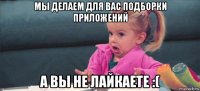 мы делаем для вас подборки приложений а вы не лайкаете :(