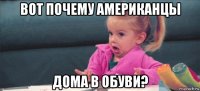 вот почему американцы дома в обуви?