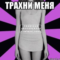 Трахни меня 