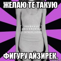 желаю те такую фигуру Айзирек.