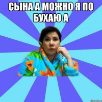 сына а можно я по бухаю а 