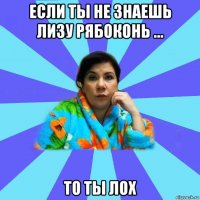 Если ты не знаешь Лизу Рябоконь ... То ты лох