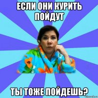 если они курить пойдут ты тоже пойдешь?