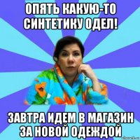 опять какую-то синтетику одел! завтра идем в магазин за новой одеждой