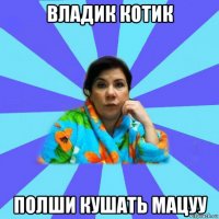 владик котик полши кушать мацуу