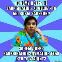 почему дверь не закрываешь, хочешь что бы воры залезли? зачем дверь закрываешь?думаешь тебя кто то утащит?